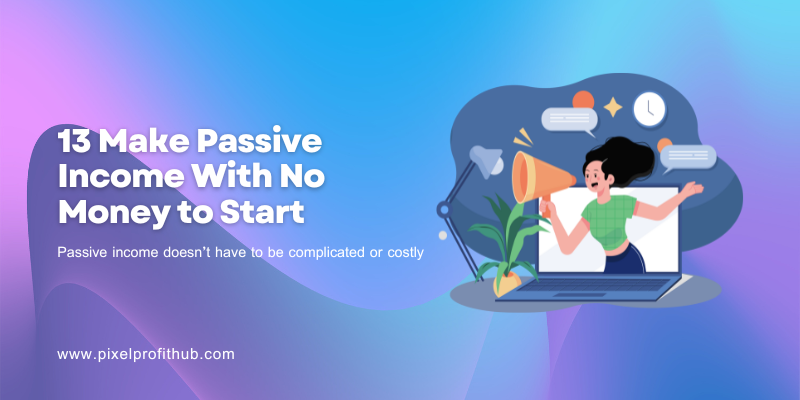 13 Make Passive Income With No Money to Start