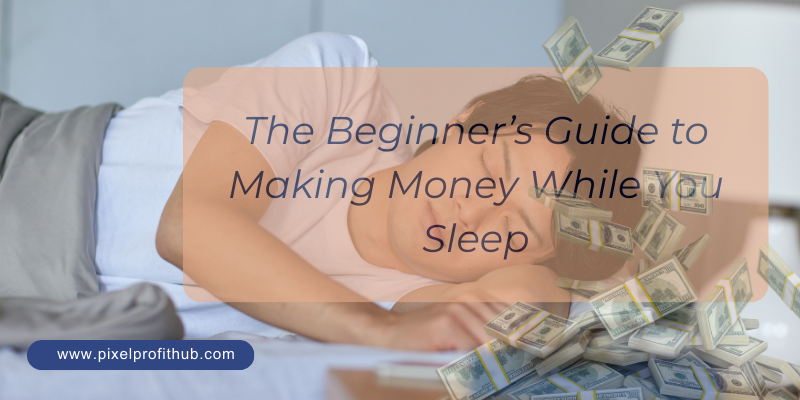The Beginner’s Guide to Making Money While You Sleep
